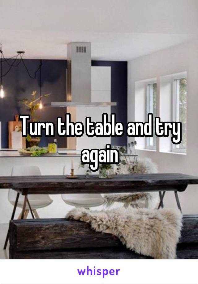 Turn the table and try again