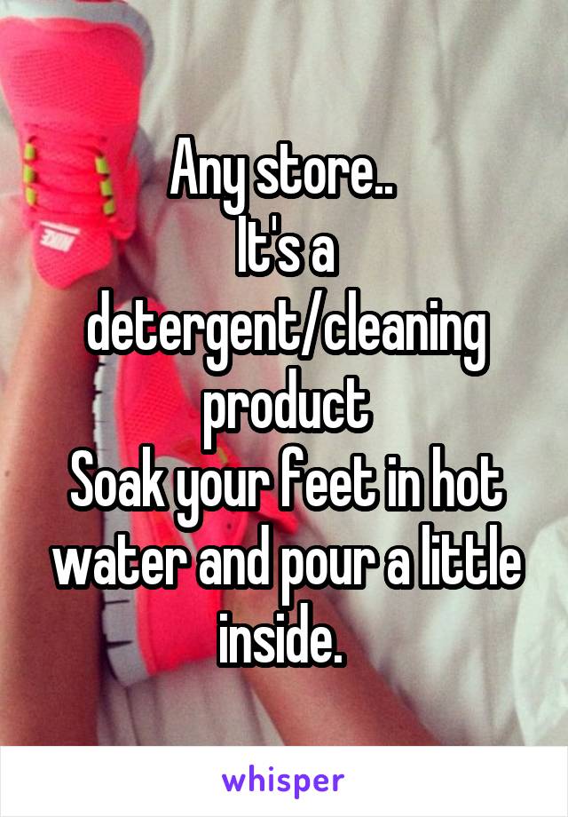 Any store.. 
It's a detergent/cleaning product
Soak your feet in hot water and pour a little inside. 