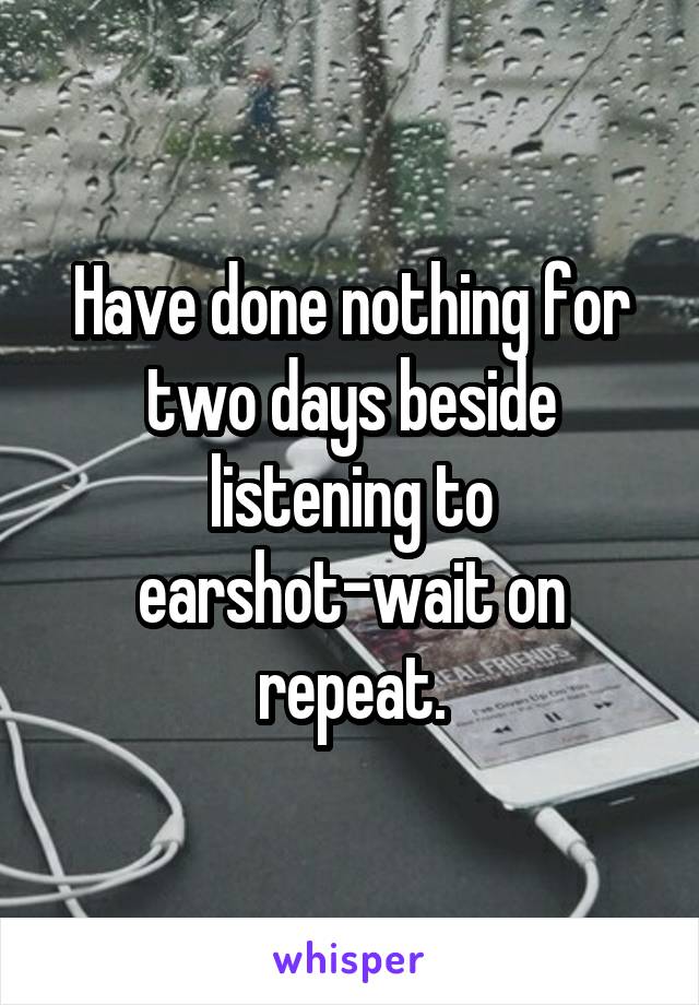 Have done nothing for two days beside listening to earshot-wait on repeat.