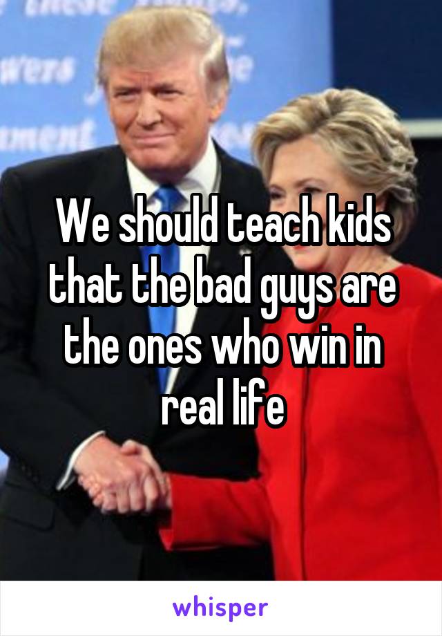 We should teach kids that the bad guys are the ones who win in real life