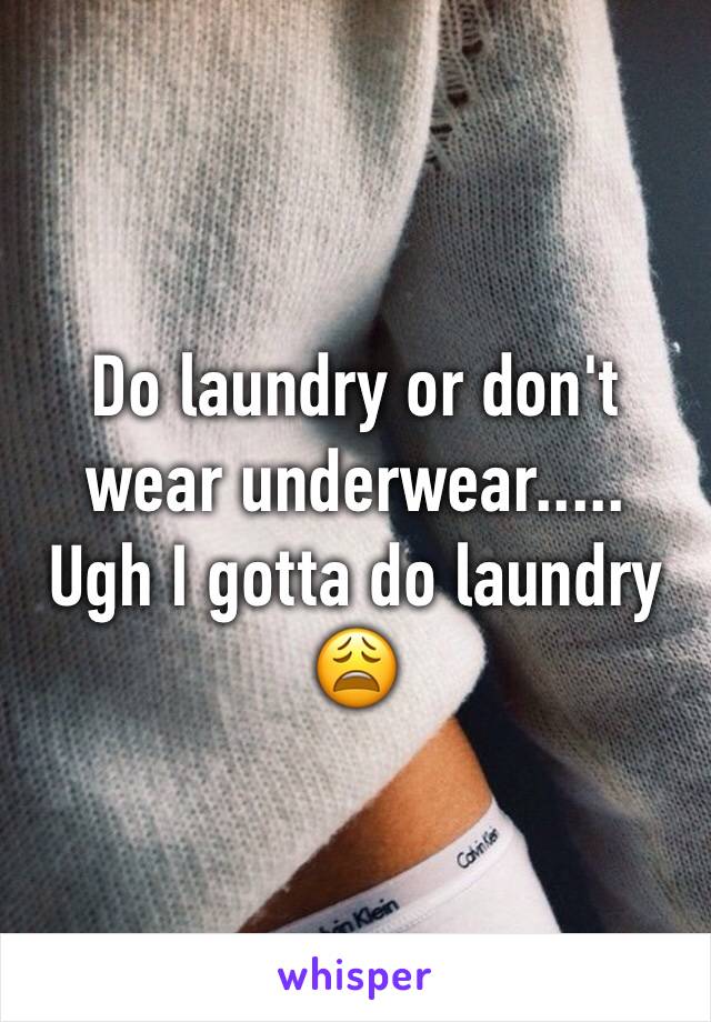 Do laundry or don't wear underwear.....
Ugh I gotta do laundry 😩