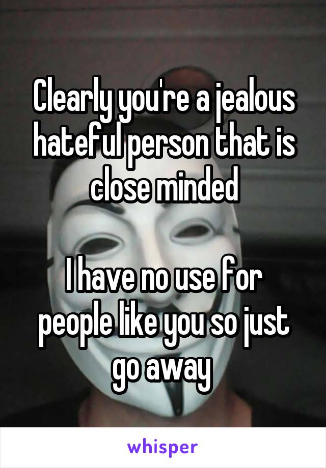 Clearly you're a jealous hateful person that is close minded

I have no use for people like you so just go away 