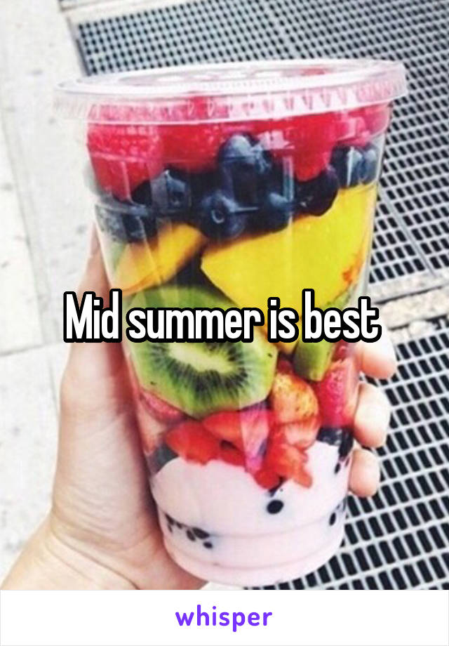 Mid summer is best 
