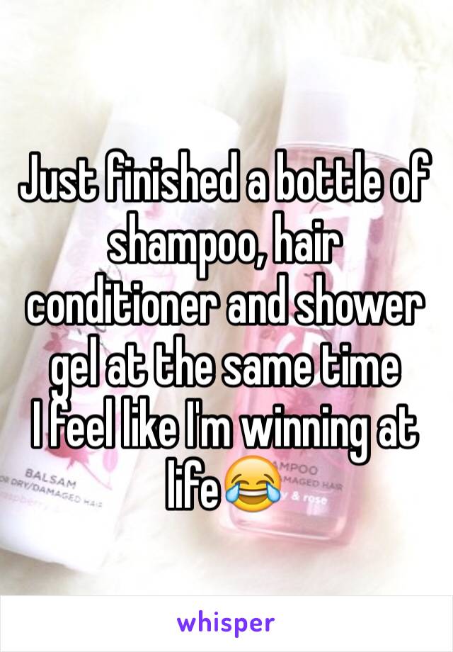 Just finished a bottle of shampoo, hair conditioner and shower gel at the same time
I feel like I'm winning at life😂