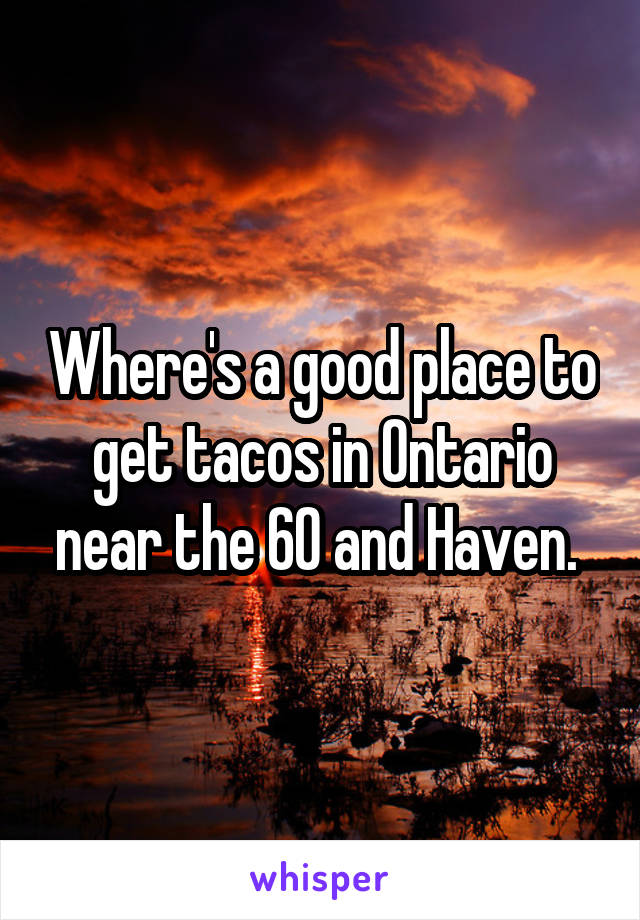 Where's a good place to get tacos in Ontario near the 60 and Haven. 