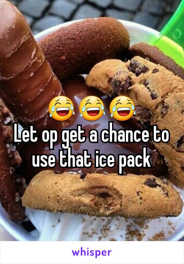 😂😂😂
Let op get a chance to use that ice pack