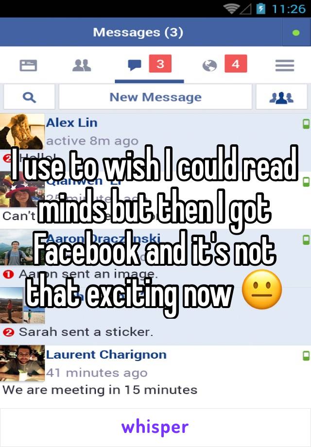 I use to wish I could read minds but then I got Facebook and it's not that exciting now 😐