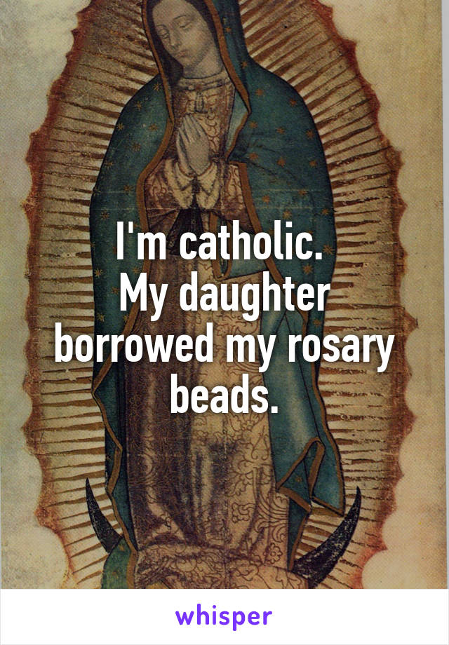 I'm catholic. 
My daughter borrowed my rosary beads.