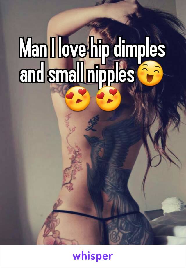 Man I love hip dimples and small nipples😄😍😍