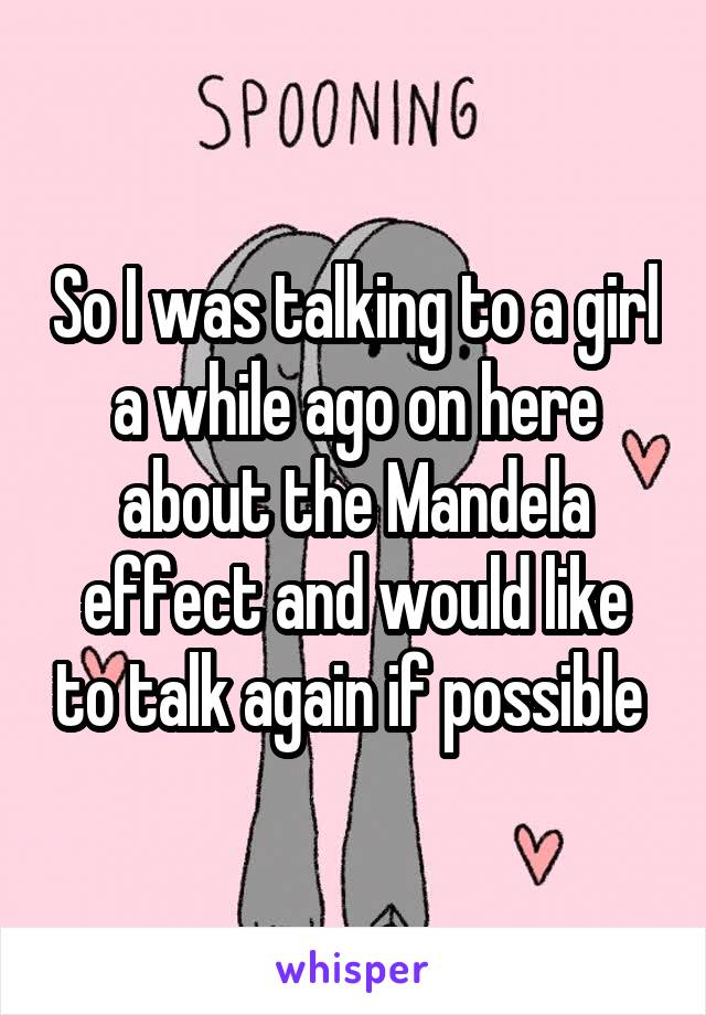 So I was talking to a girl a while ago on here about the Mandela effect and would like to talk again if possible 