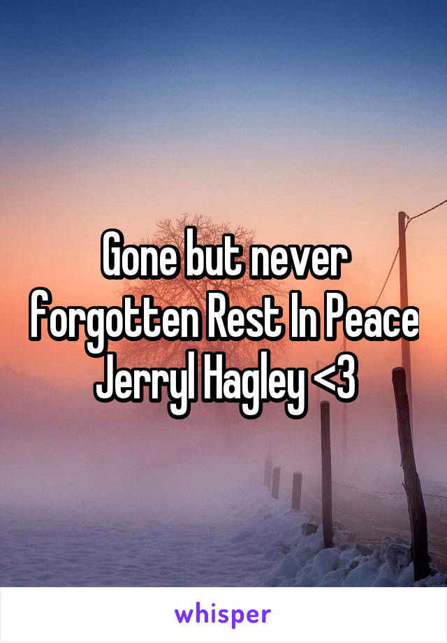 Gone but never forgotten Rest In Peace Jerryl Hagley <3