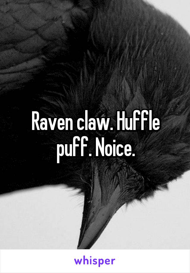 Raven claw. Huffle puff. Noice.