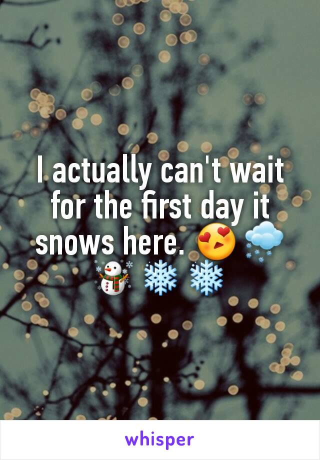 I actually can't wait for the first day it snows here. 😍🌨☃❄❄