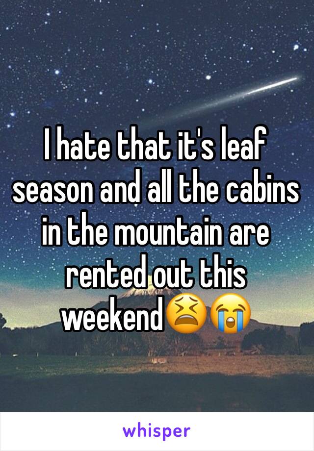 I hate that it's leaf season and all the cabins in the mountain are rented out this weekend😫😭