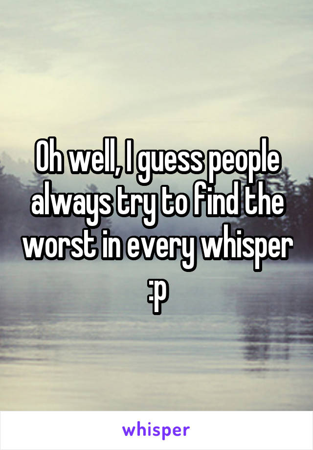 Oh well, I guess people always try to find the worst in every whisper :p