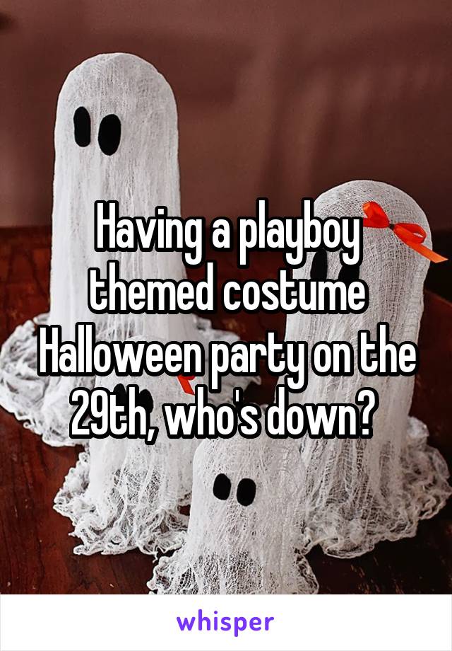 Having a playboy themed costume Halloween party on the 29th, who's down? 