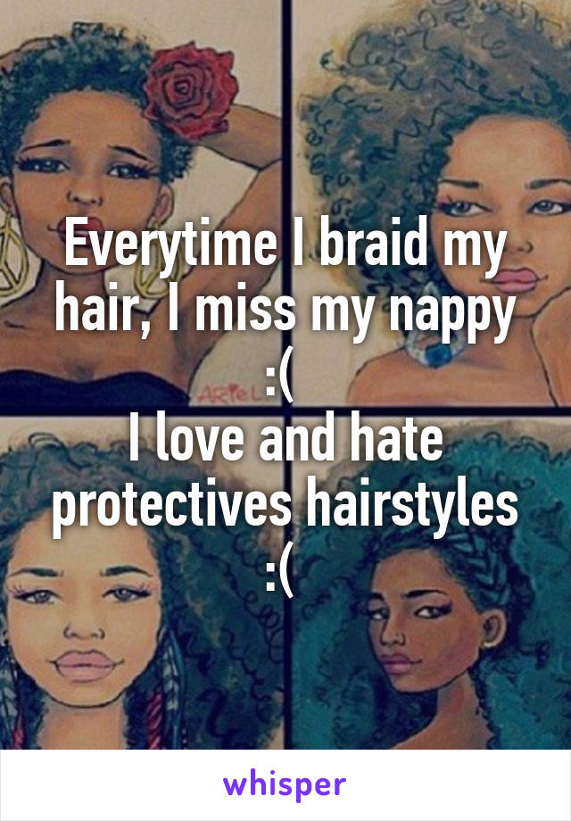 Everytime I braid my hair, I miss my nappy :( 
I love and hate protectives hairstyles :( 