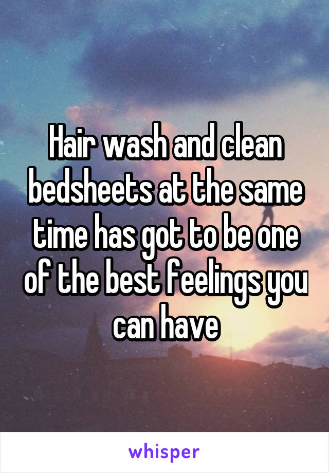 Hair wash and clean bedsheets at the same time has got to be one of the best feelings you can have