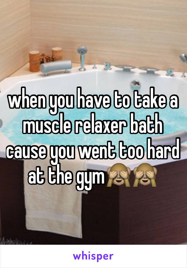 when you have to take a muscle relaxer bath cause you went too hard at the gym🙈🙈