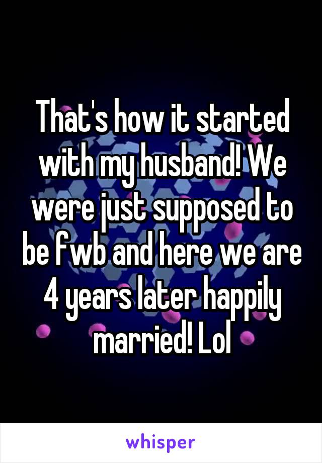 That's how it started with my husband! We were just supposed to be fwb and here we are 4 years later happily married! Lol