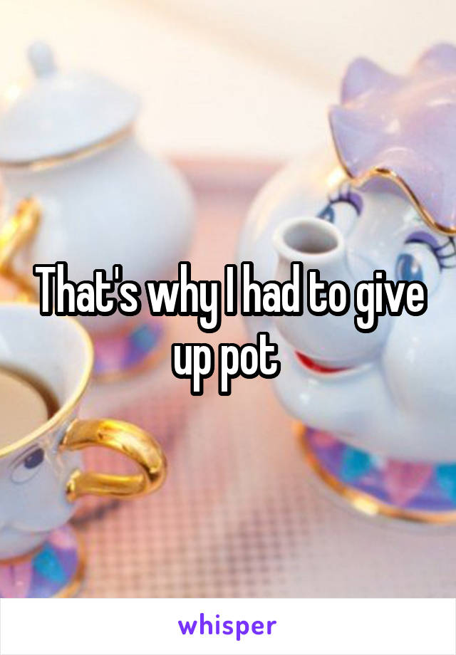 That's why I had to give up pot 