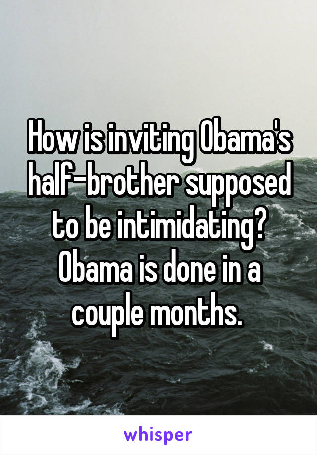 How is inviting Obama's half-brother supposed to be intimidating?
Obama is done in a couple months. 