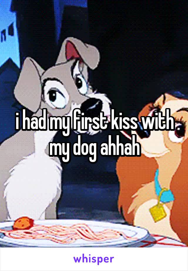 i had my first kiss with my dog ahhah