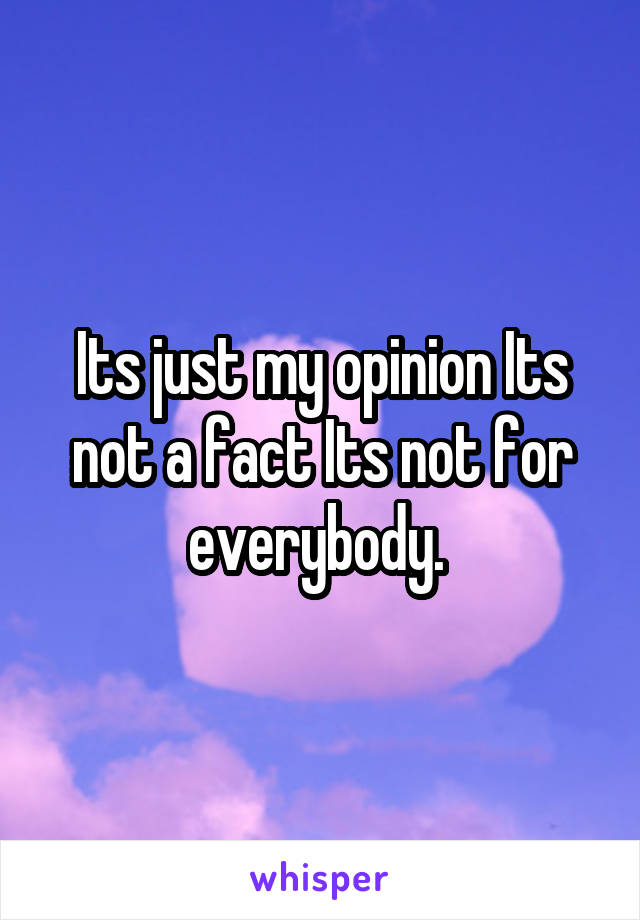Its just my opinion Its not a fact Its not for everybody. 