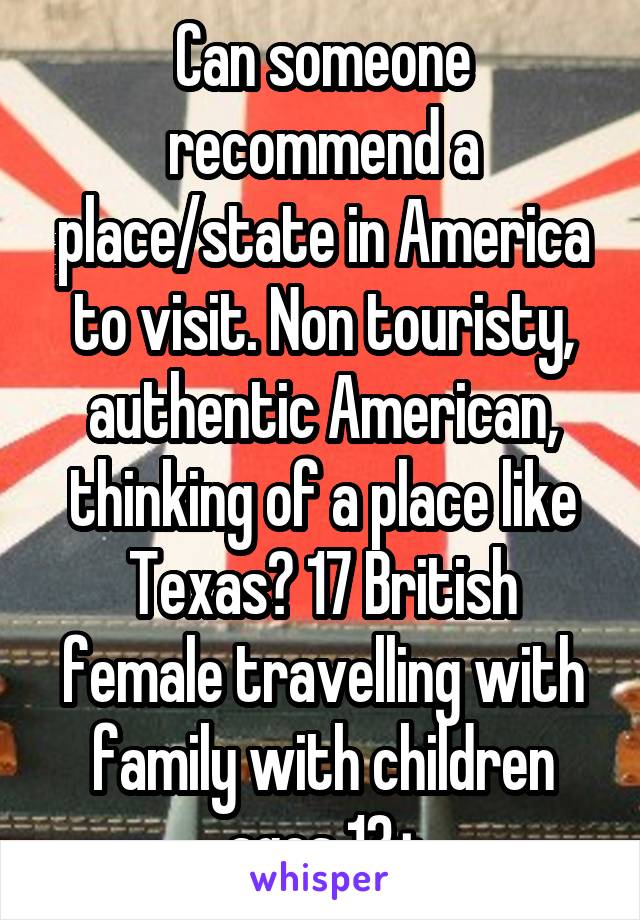 Can someone recommend a place/state in America to visit. Non touristy, authentic American, thinking of a place like Texas? 17 British female travelling with family with children ages 13+