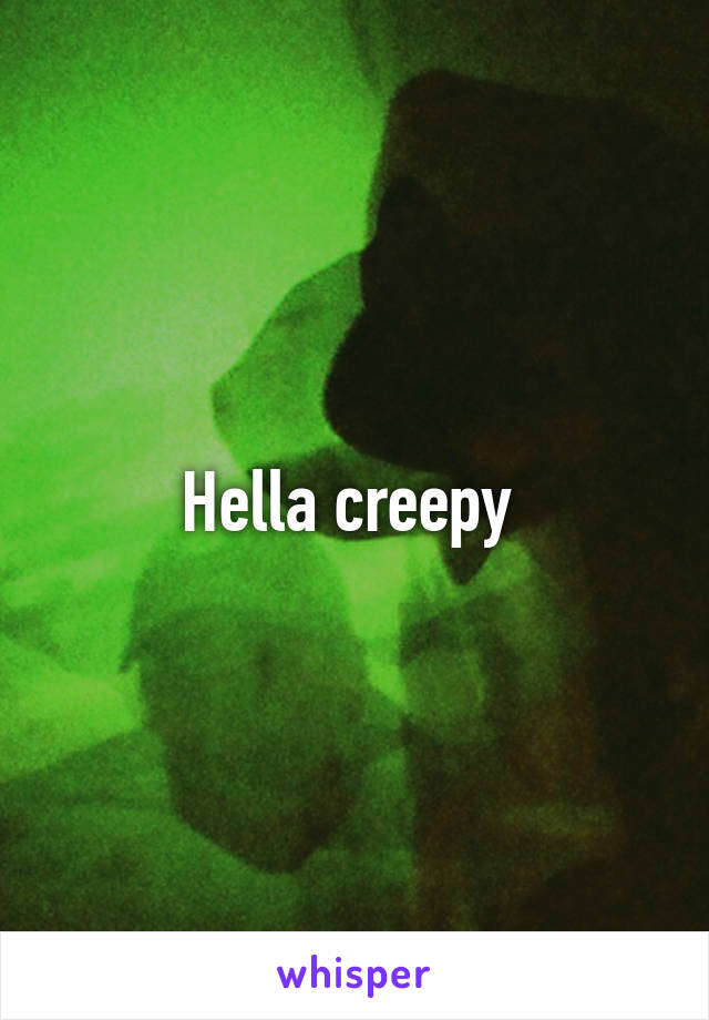 Hella creepy 