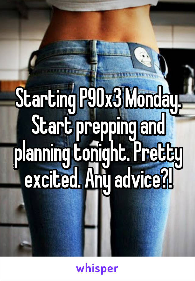 Starting P90x3 Monday. Start prepping and planning tonight. Pretty excited. Any advice?!
