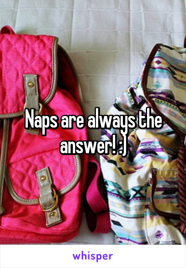 Naps are always the answer! :)