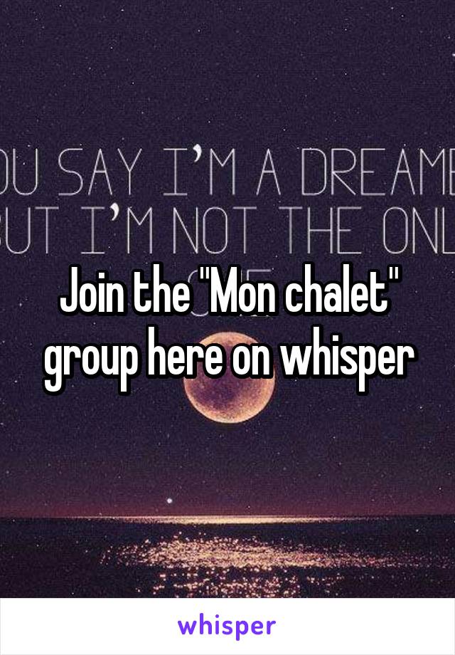 Join the "Mon chalet" group here on whisper
