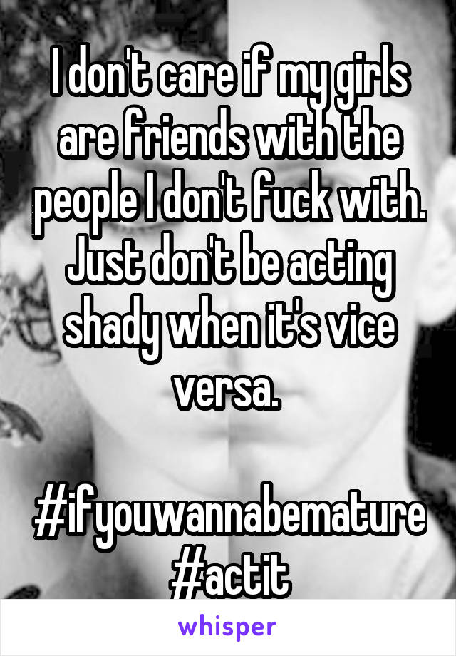 I don't care if my girls are friends with the people I don't fuck with. Just don't be acting shady when it's vice versa. 

#ifyouwannabemature #actit