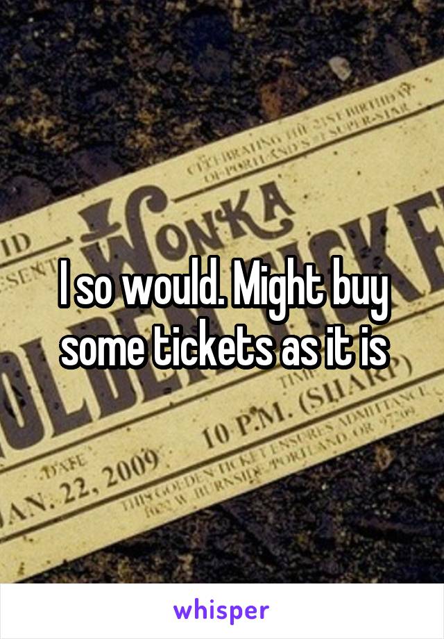I so would. Might buy some tickets as it is