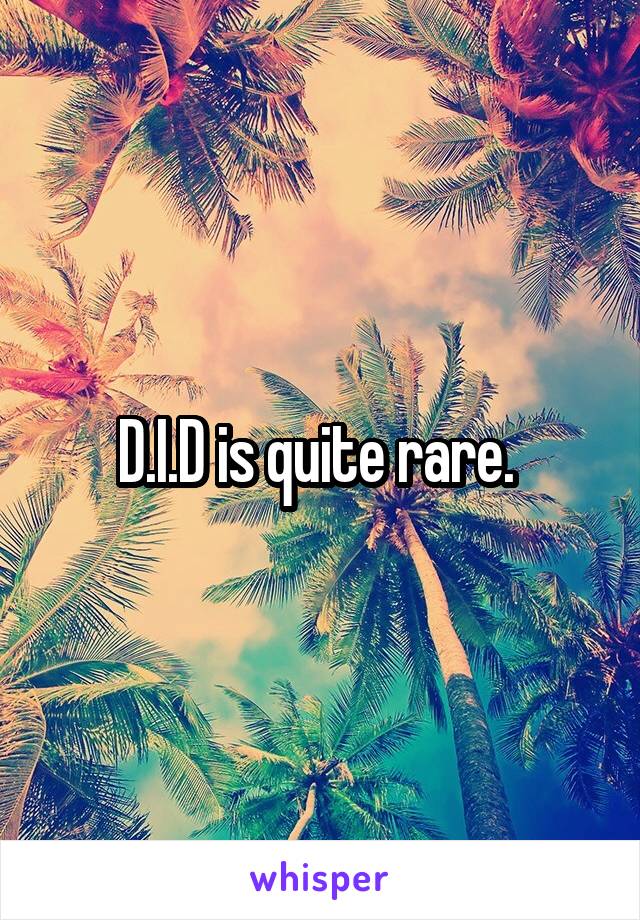 D.I.D is quite rare. 