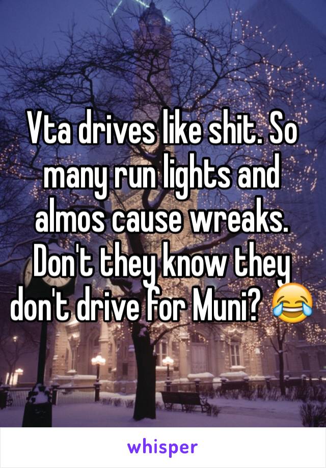 Vta drives like shit. So many run lights and almos cause wreaks. Don't they know they don't drive for Muni? 😂