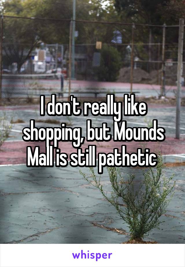 I don't really like shopping, but Mounds Mall is still pathetic 