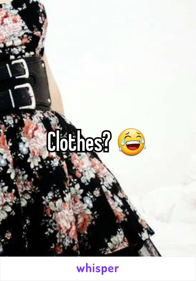 Clothes? 😂