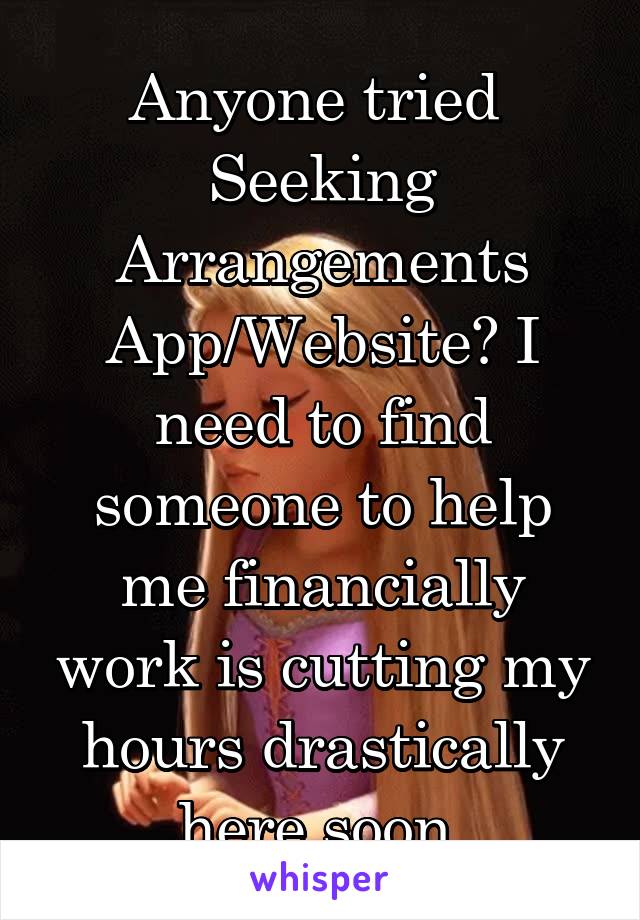Anyone tried  Seeking Arrangements App/Website? I need to find someone to help me financially work is cutting my hours drastically here soon.