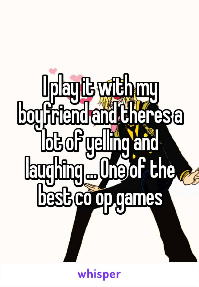I play it with my boyfriend and theres a lot of yelling and laughing ... One of the best co op games