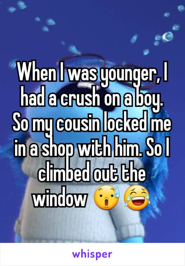 When I was younger, I had a crush on a boy. So my cousin locked me in a shop with him. So I climbed out the window 😰😂