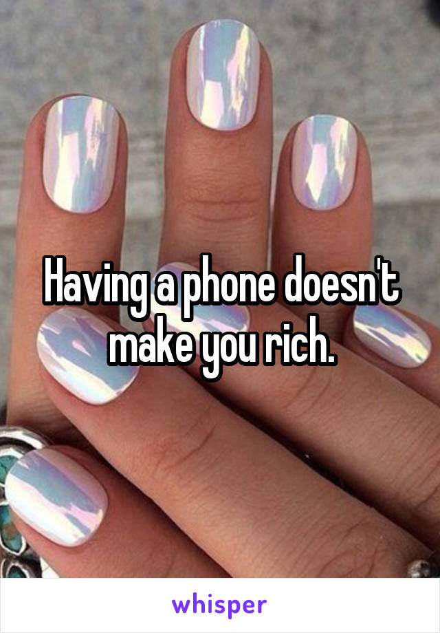 Having a phone doesn't make you rich.