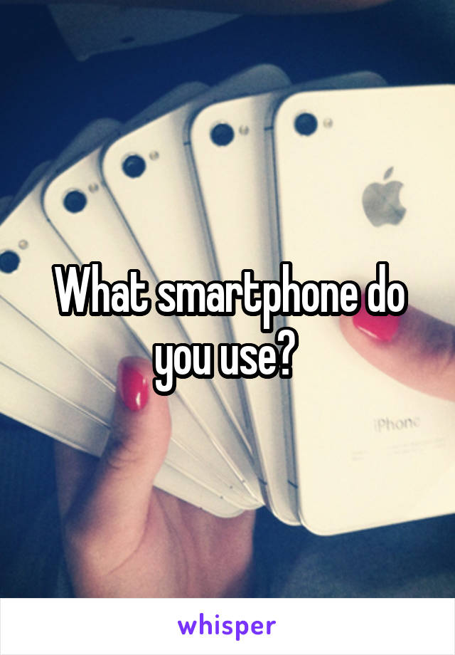 What smartphone do you use? 