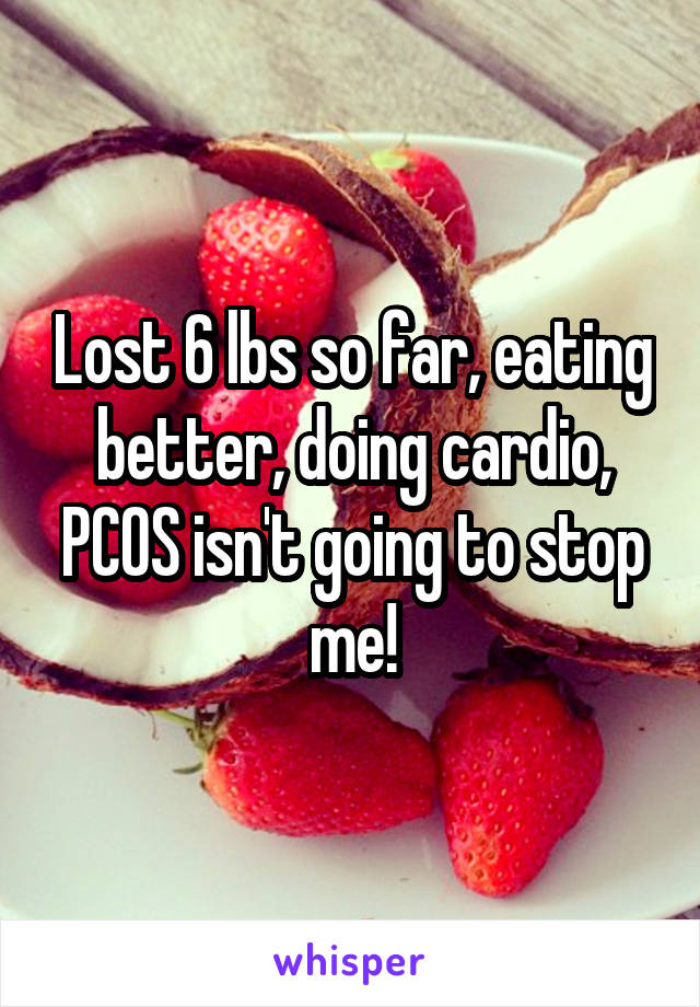 Lost 6 lbs so far, eating better, doing cardio, PCOS isn't going to stop me!
