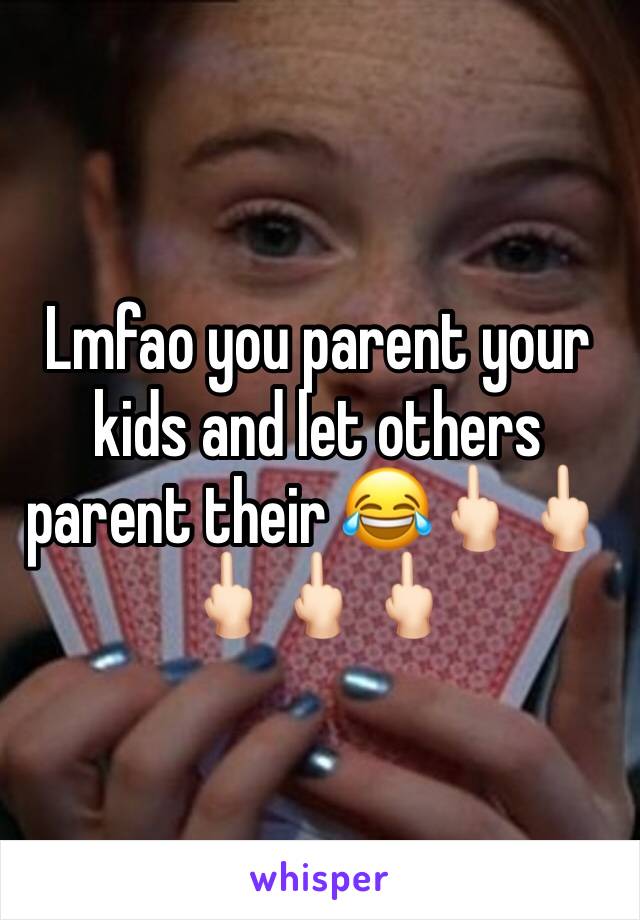 Lmfao you parent your kids and let others parent their 😂🖕🏻🖕🏻🖕🏻🖕🏻🖕🏻