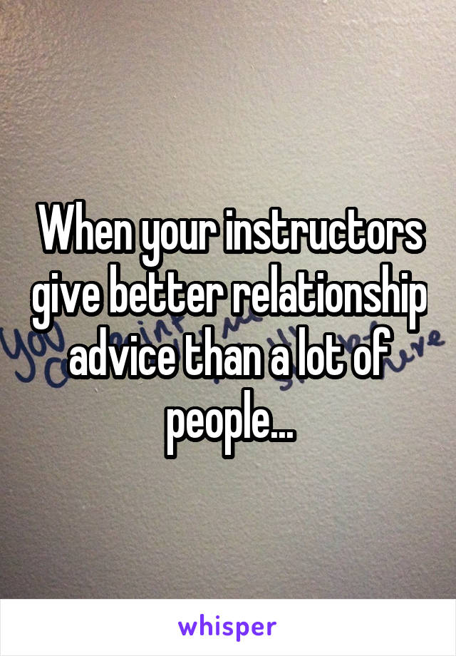 When your instructors give better relationship advice than a lot of people...