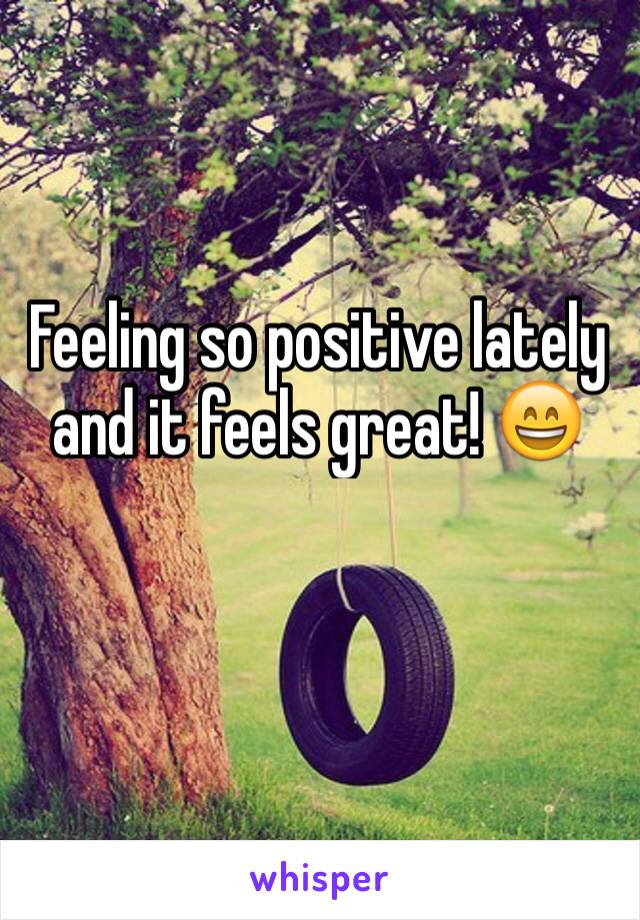 Feeling so positive lately and it feels great! 😄