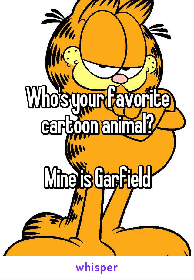 Who's your favorite cartoon animal?

Mine is Garfield