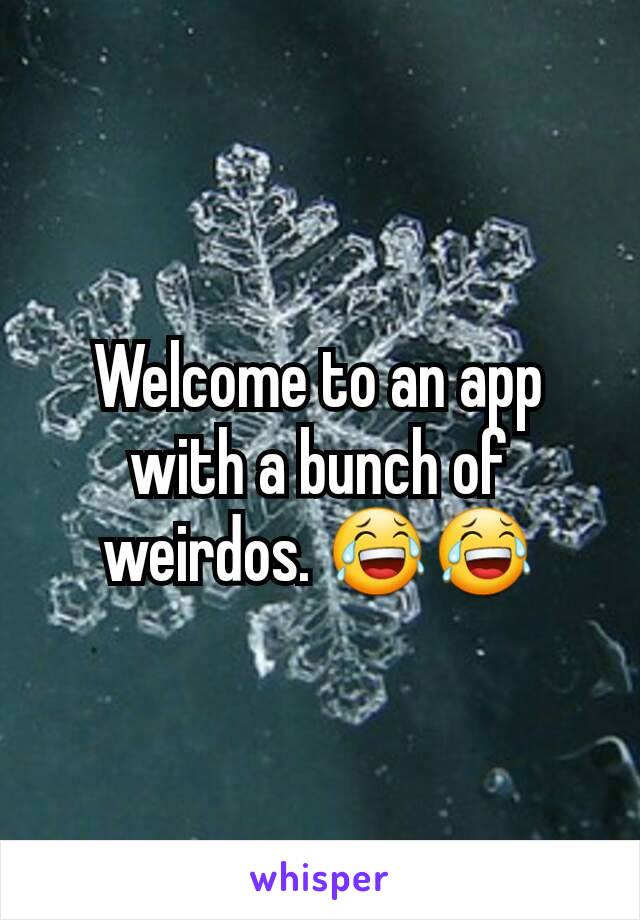 Welcome to an app with a bunch of weirdos. 😂😂